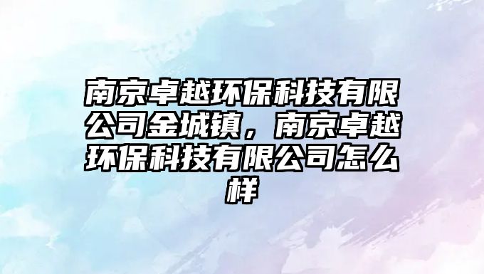 南京卓越環(huán)?？萍加邢薰窘鸪擎?zhèn)，南京卓越環(huán)保科技有限公司怎么樣