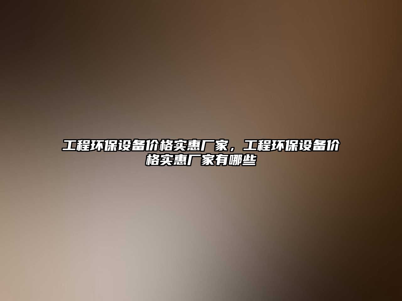 工程環(huán)保設(shè)備價格實惠廠家，工程環(huán)保設(shè)備價格實惠廠家有哪些