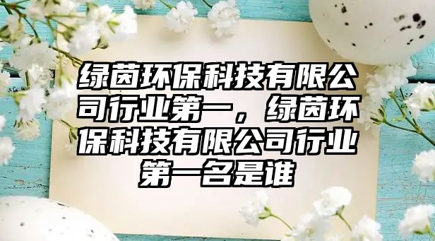 綠茵環(huán)?？萍加邢薰拘袠I(yè)第一，綠茵環(huán)?？萍加邢薰拘袠I(yè)第一名是誰