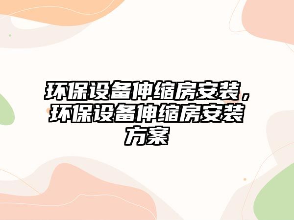 環(huán)保設(shè)備伸縮房安裝，環(huán)保設(shè)備伸縮房安裝方案