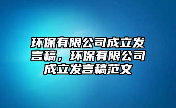 環(huán)保有限公司成立發(fā)言稿，環(huán)保有限公司成立發(fā)言稿范文