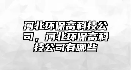 河北環(huán)保高科技公司，河北環(huán)保高科技公司有哪些