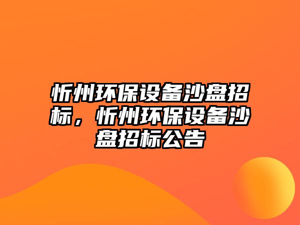 忻州環(huán)保設(shè)備沙盤招標(biāo)，忻州環(huán)保設(shè)備沙盤招標(biāo)公告