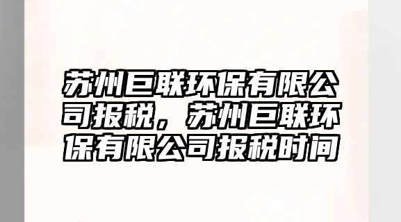蘇州巨聯(lián)環(huán)保有限公司報稅，蘇州巨聯(lián)環(huán)保有限公司報稅時間