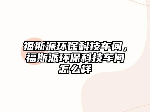 福斯派環(huán)保科技車(chē)間，福斯派環(huán)?？萍架?chē)間怎么樣