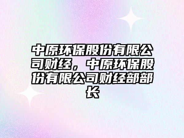 中原環(huán)保股份有限公司財經(jīng)，中原環(huán)保股份有限公司財經(jīng)部部長