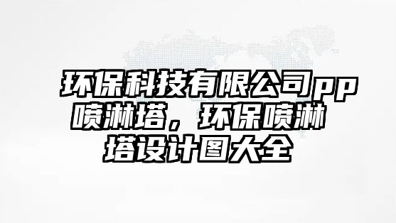 環(huán)保科技有限公司pp噴淋塔，環(huán)保噴淋塔設(shè)計(jì)圖大全