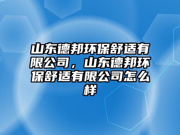 山東德邦環(huán)保舒適有限公司，山東德邦環(huán)保舒適有限公司怎么樣