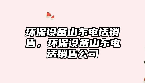 環(huán)保設(shè)備山東電話銷售，環(huán)保設(shè)備山東電話銷售公司
