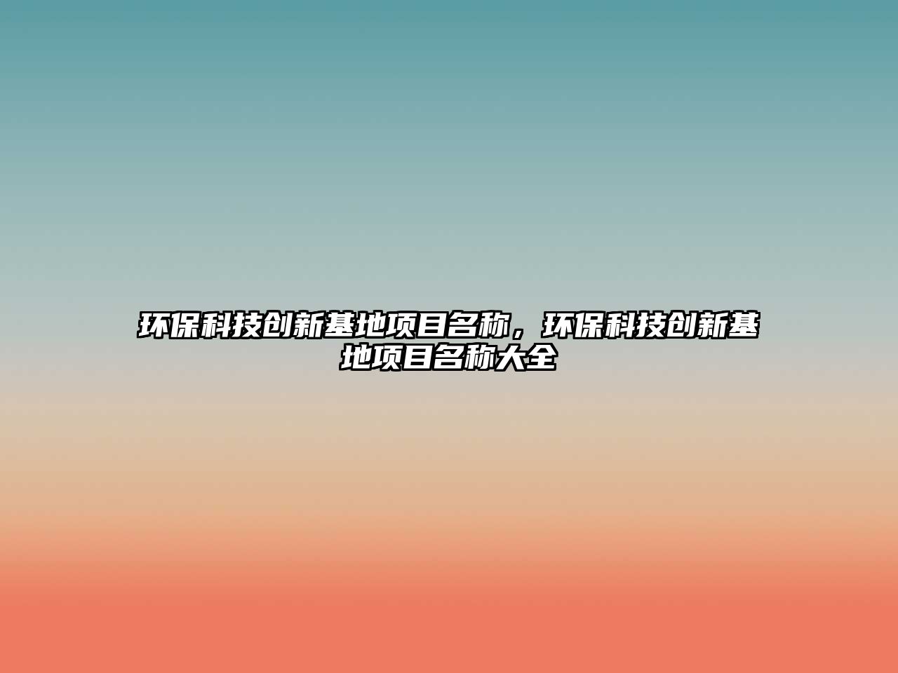 環(huán)保科技創(chuàng)新基地項(xiàng)目名稱，環(huán)?？萍紕?chuàng)新基地項(xiàng)目名稱大全