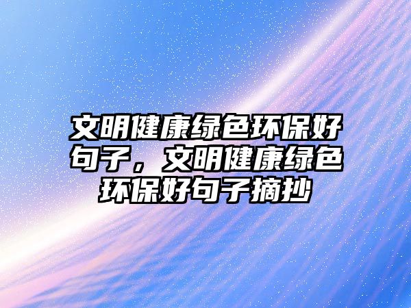 文明健康綠色環(huán)保好句子，文明健康綠色環(huán)保好句子摘抄