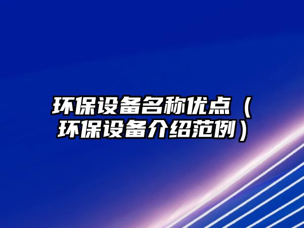 環(huán)保設(shè)備名稱(chēng)優(yōu)點(diǎn)（環(huán)保設(shè)備介紹范例）