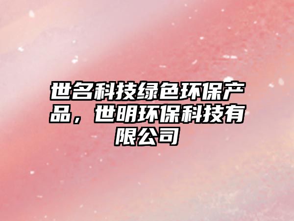 世名科技綠色環(huán)保產(chǎn)品，世明環(huán)保科技有限公司