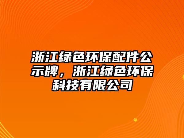 浙江綠色環(huán)保配件公示牌，浙江綠色環(huán)?？萍加邢薰? class=