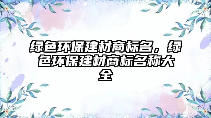 綠色環(huán)保建材商標(biāo)名，綠色環(huán)保建材商標(biāo)名稱大全
