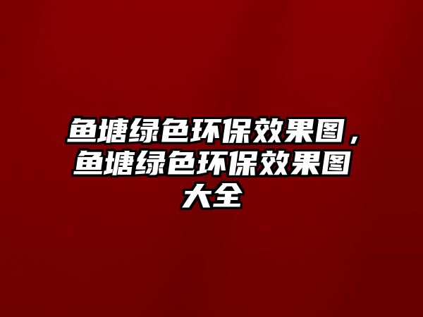 魚塘綠色環(huán)保效果圖，魚塘綠色環(huán)保效果圖大全
