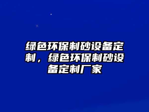 綠色環(huán)保制砂設(shè)備定制，綠色環(huán)保制砂設(shè)備定制廠家