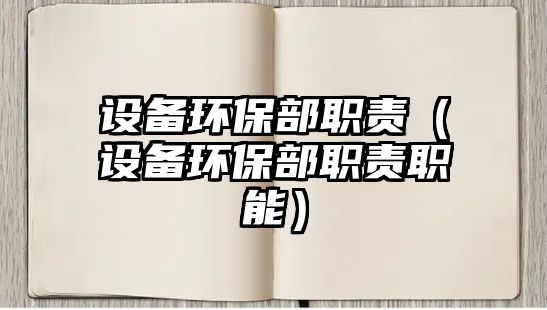 設備環(huán)保部職責（設備環(huán)保部職責職能）