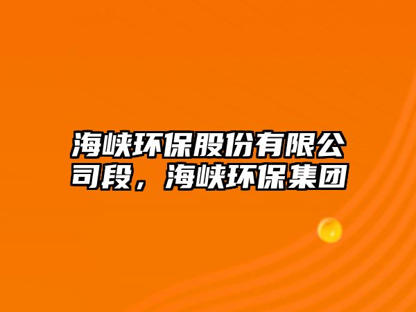 海峽環(huán)保股份有限公司段，海峽環(huán)保集團(tuán)