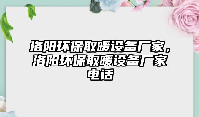 洛陽環(huán)保取暖設(shè)備廠家，洛陽環(huán)保取暖設(shè)備廠家電話