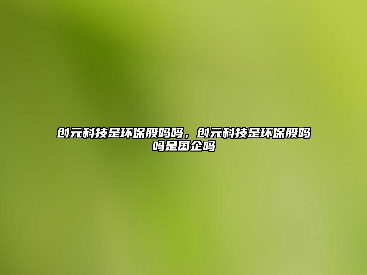 創(chuàng)元科技是環(huán)保股嗎嗎，創(chuàng)元科技是環(huán)保股嗎嗎是國企嗎