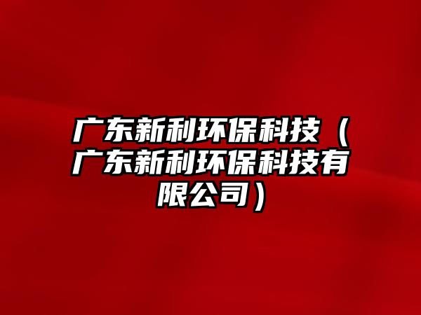廣東新利環(huán)?？萍迹◤V東新利環(huán)?？萍加邢薰荆?/> 
									</a>
									<h4 class=