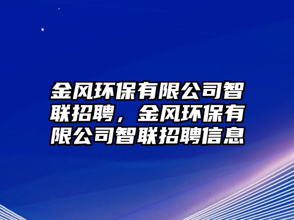 金風(fēng)環(huán)保有限公司智聯(lián)招聘，金風(fēng)環(huán)保有限公司智聯(lián)招聘信息