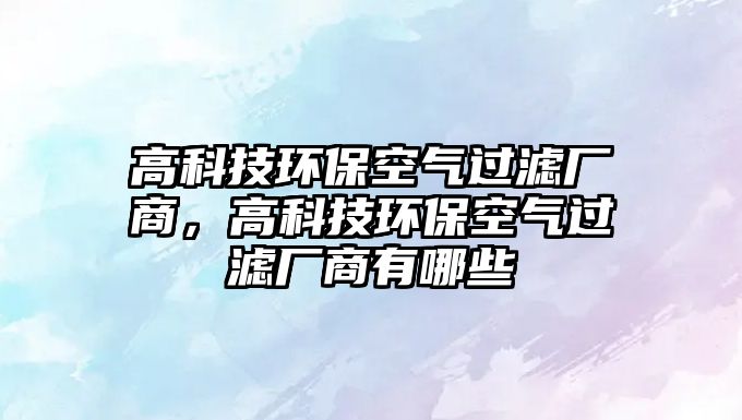高科技環(huán)?？諝膺^濾廠商，高科技環(huán)?？諝膺^濾廠商有哪些
