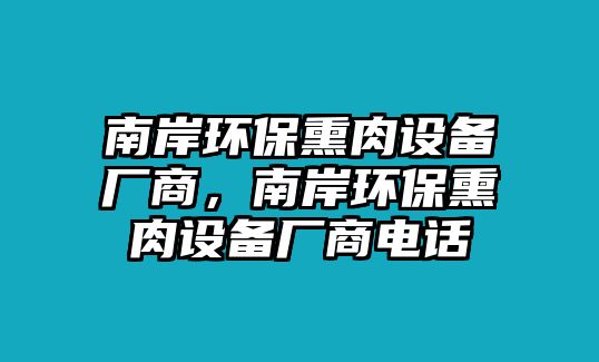 南岸環(huán)保熏肉設(shè)備廠商，南岸環(huán)保熏肉設(shè)備廠商電話