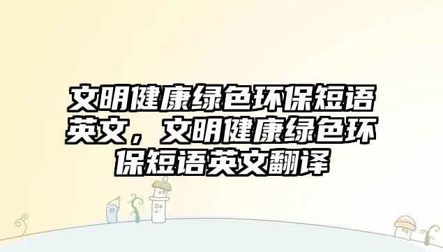 文明健康綠色環(huán)保短語英文，文明健康綠色環(huán)保短語英文翻譯