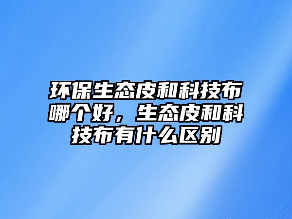 環(huán)保生態(tài)皮和科技布哪個好，生態(tài)皮和科技布有什么區(qū)別