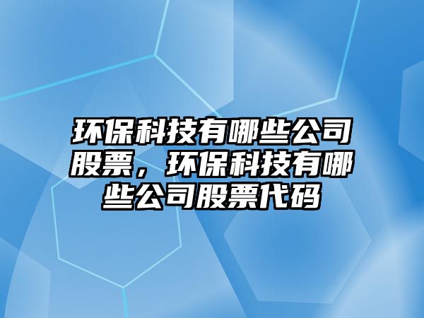 環(huán)?？萍加心男┕竟善?，環(huán)保科技有哪些公司股票代碼