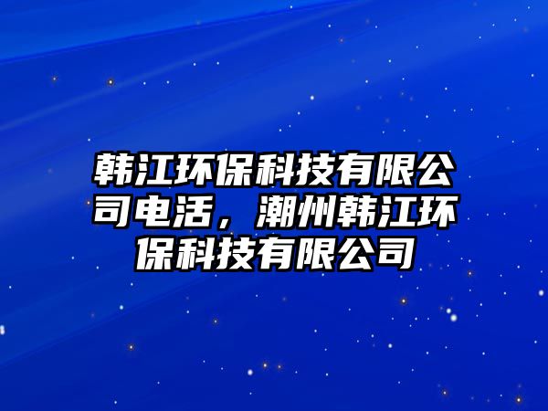 韓江環(huán)?？萍加邢薰倦娀?，潮州韓江環(huán)?？萍加邢薰?/> 
									</a>
									<h4 class=