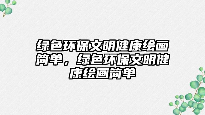 綠色環(huán)保文明健康繪畫簡(jiǎn)單，綠色環(huán)保文明健康繪畫簡(jiǎn)單