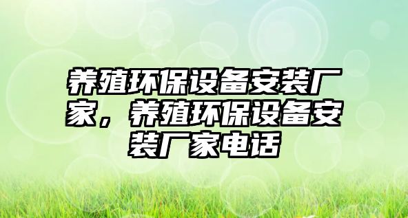養(yǎng)殖環(huán)保設(shè)備安裝廠家，養(yǎng)殖環(huán)保設(shè)備安裝廠家電話