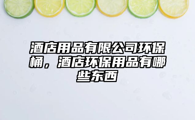酒店用品有限公司環(huán)保桶，酒店環(huán)保用品有哪些東西