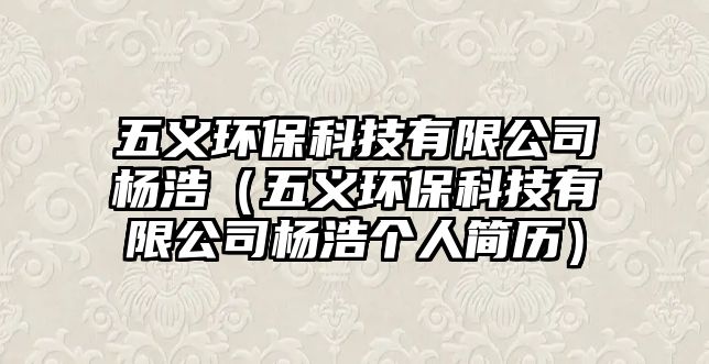 五義環(huán)?？萍加邢薰緱詈疲ㄎ辶x環(huán)?？萍加邢薰緱詈苽€(gè)人簡(jiǎn)歷）