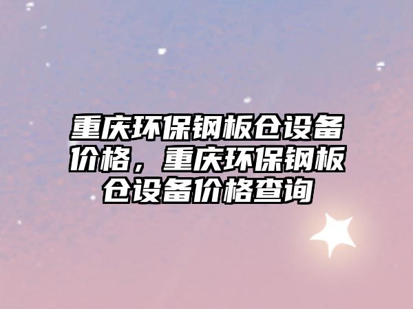 重慶環(huán)保鋼板倉設(shè)備價(jià)格，重慶環(huán)保鋼板倉設(shè)備價(jià)格查詢
