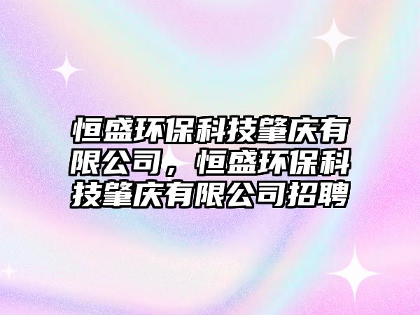 恒盛環(huán)?？萍颊貞c有限公司，恒盛環(huán)?？萍颊貞c有限公司招聘