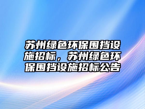 蘇州綠色環(huán)保圍擋設施招標，蘇州綠色環(huán)保圍擋設施招標公告