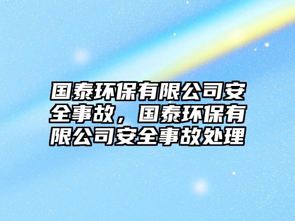 國泰環(huán)保有限公司安全事故，國泰環(huán)保有限公司安全事故處理