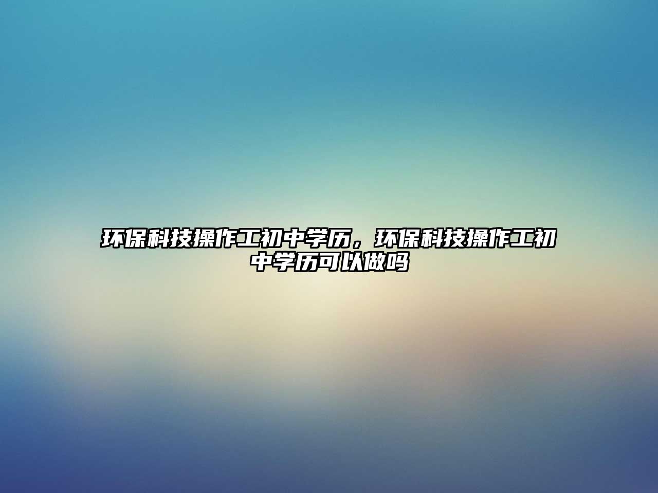 環(huán)?？萍疾僮鞴こ踔袑W歷，環(huán)?？萍疾僮鞴こ踔袑W歷可以做嗎