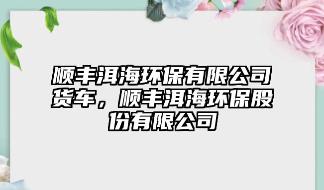 順豐洱海環(huán)保有限公司貨車，順豐洱海環(huán)保股份有限公司
