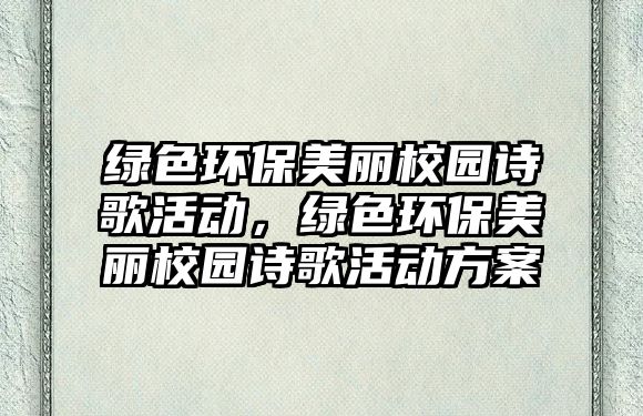 綠色環(huán)保美麗校園詩(shī)歌活動(dòng)，綠色環(huán)保美麗校園詩(shī)歌活動(dòng)方案