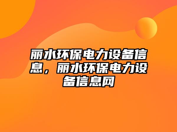 麗水環(huán)保電力設備信息，麗水環(huán)保電力設備信息網(wǎng)