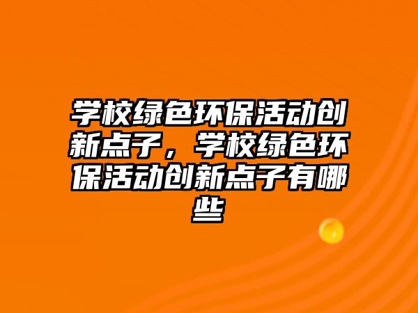 學(xué)校綠色環(huán)保活動創(chuàng)新點子，學(xué)校綠色環(huán)?；顒觿?chuàng)新點子有哪些