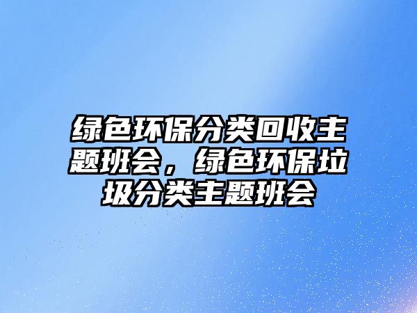 綠色環(huán)保分類回收主題班會，綠色環(huán)保垃圾分類主題班會