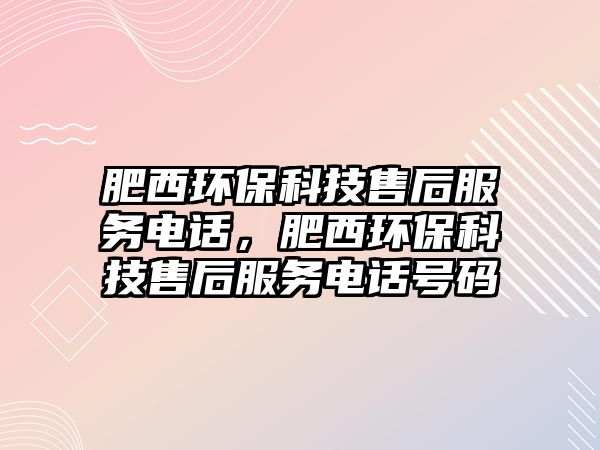 肥西環(huán)保科技售后服務電話，肥西環(huán)?？萍际酆蠓针娫捥柎a