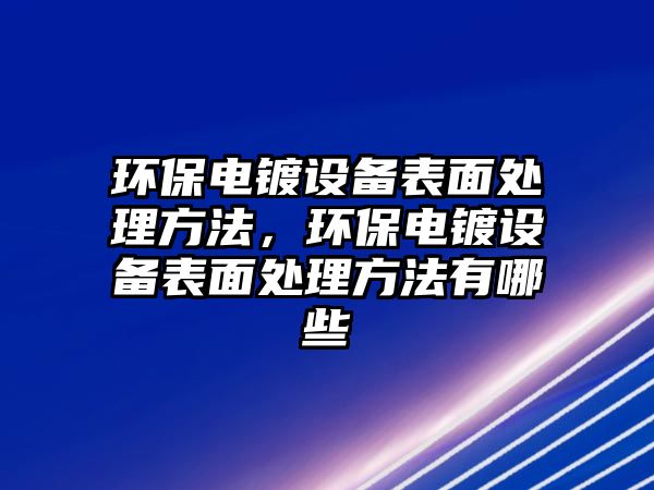 環(huán)保電鍍設備表面處理方法，環(huán)保電鍍設備表面處理方法有哪些