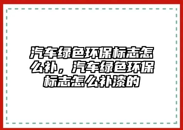 汽車綠色環(huán)保標(biāo)志怎么補(bǔ)，汽車綠色環(huán)保標(biāo)志怎么補(bǔ)漆的